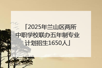 2025年兰山区两所中职学校联办五年制专业计划招生1650人