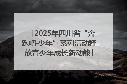 2025年四川省“奔跑吧·少年”系列活动释放青少年成长新动能