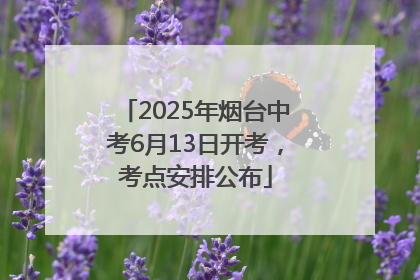 2025年烟台中考6月13日开考，考点安排公布