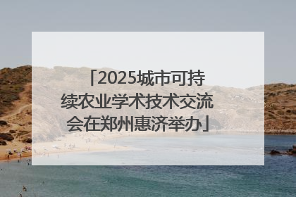 2025城市可持续农业学术技术交流会在郑州惠济举办