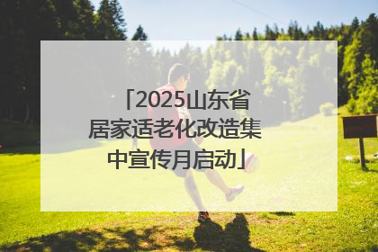 2025山东省居家适老化改造集中宣传月启动