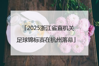 2025浙江省直机关足球锦标赛在杭州落幕