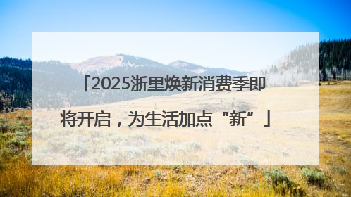 2025浙里焕新消费季即将开启，为生活加点“新”