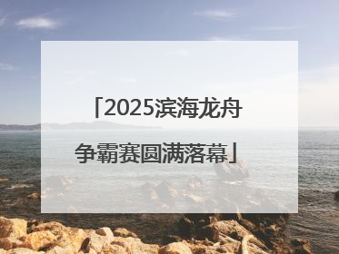 2025滨海龙舟争霸赛圆满落幕