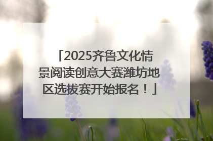 2025齐鲁文化情景阅读创意大赛潍坊地区选拔赛开始报名！