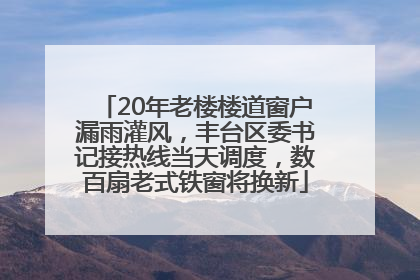 20年老楼楼道窗户漏雨灌风，丰台区委书记接热线当天调度，数百扇老式铁窗将换新