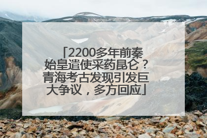 2200多年前秦始皇遣使采药昆仑？青海考古发现引发巨大争议，多方回应