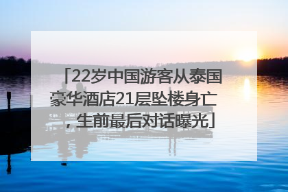 22岁中国游客从泰国豪华酒店21层坠楼身亡，生前最后对话曝光