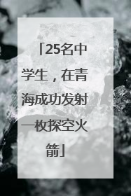 25名中学生，在青海成功发射一枚探空火箭