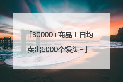 30000+商品！日均卖出6000个馒头~