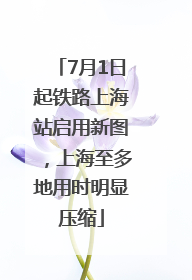 7月1日起铁路上海站启用新图，上海至多地用时明显压缩