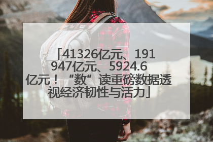 41326亿元、191947亿元、5924.6亿元！“数”读重磅数据透视经济韧性与活力