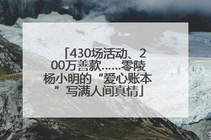 430场活动、200万善款……零陵杨小明的“爱心账本”写满人间真情