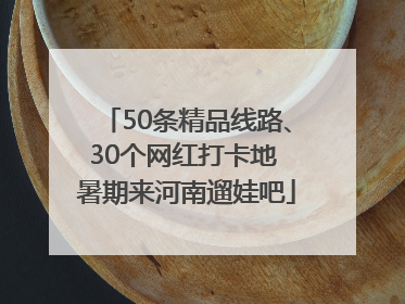 50条精品线路、30个网红打卡地 暑期来河南遛娃吧