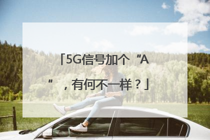5G信号加个“A”，有何不一样？