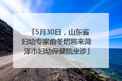 5月30日，山东省妇幼专家俞冬熠将来菏泽市妇幼保健院坐诊