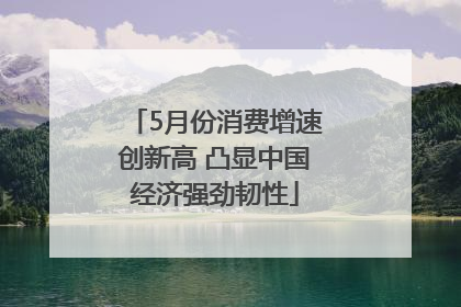 5月份消费增速创新高 凸显中国经济强劲韧性