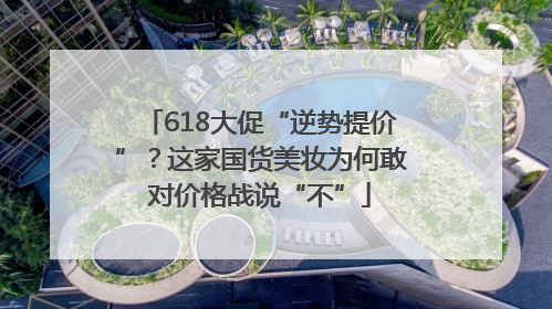 618大促“逆势提价”？这家国货美妆为何敢对价格战说“不”