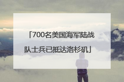 700名美国海军陆战队士兵已抵达洛杉矶