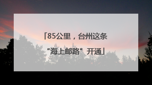 85公里，台州这条“海上邮路”开通