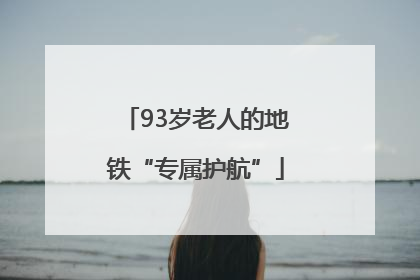 93岁老人的地铁“专属护航”