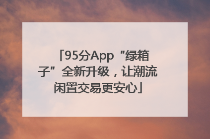 95分App“绿箱子”全新升级，让潮流闲置交易更安心