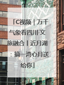 C视频｜万千气象看四川·文旅融合丨近月湖：摘一湾心月送给你