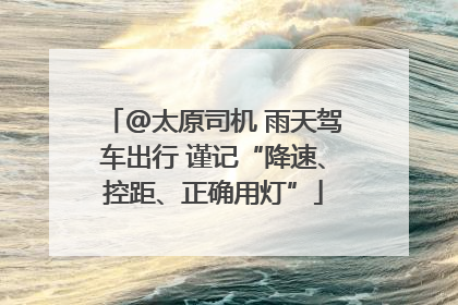 @太原司机 雨天驾车出行 谨记“降速、控距、正确用灯”