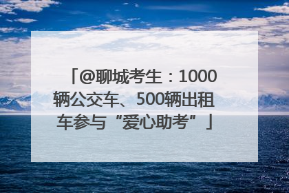 @聊城考生：1000辆公交车、500辆出租车参与“爱心助考”
