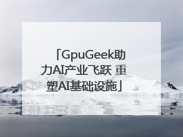 GpuGeek助力AI产业飞跃 重塑AI基础设施