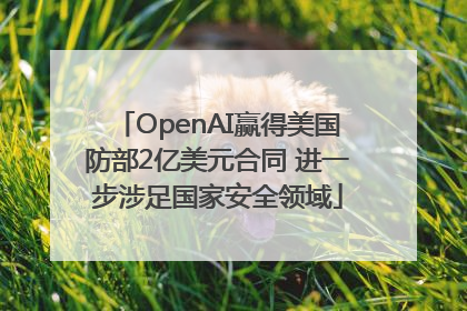 OpenAI赢得美国防部2亿美元合同 进一步涉足国家安全领域