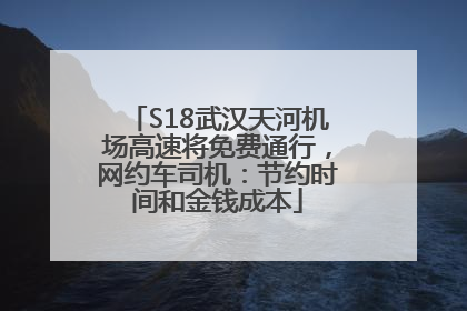 S18武汉天河机场高速将免费通行，网约车司机：节约时间和金钱成本