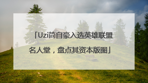 Uzi简自豪入选英雄联盟名人堂，盘点其资本版图
