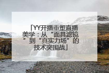 YY开播重塑直播美学：从“面具滤镜”到“真实力场”的技术突围战